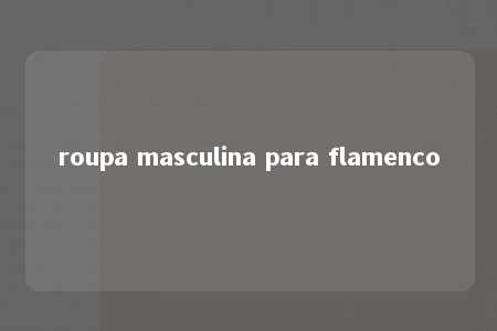 roupa masculina para flamenco