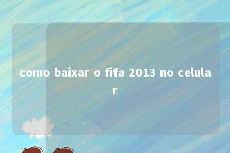 como baixar o fifa 2013 no celular