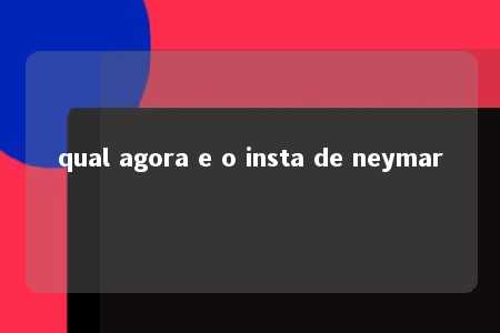 qual agora e o insta de neymar