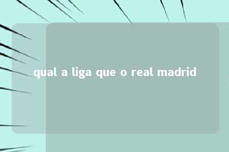 qual a liga que o real madrid