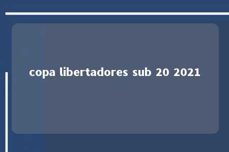 copa libertadores sub 20 2021