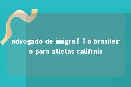 advogado de imigração brasileiro para atletas califrnia