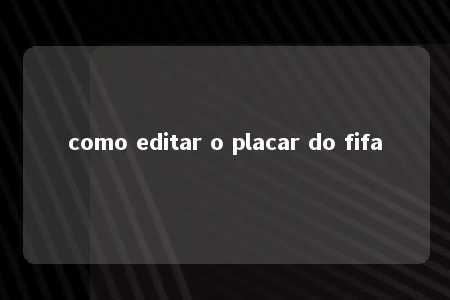 como editar o placar do fifa