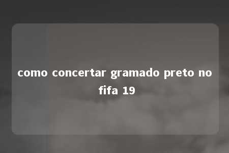 como concertar gramado preto no fifa 19