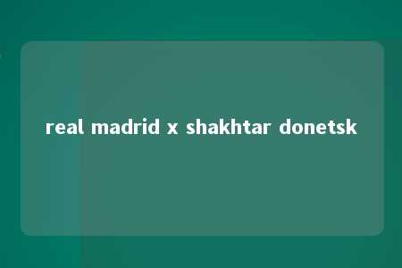 real madrid x shakhtar donetsk