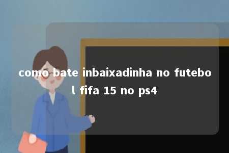 como bate inbaixadinha no futebol fifa 15 no ps4