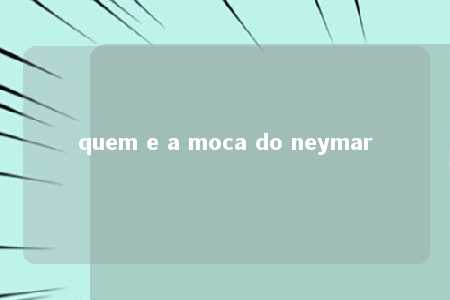 quem e a moca do neymar