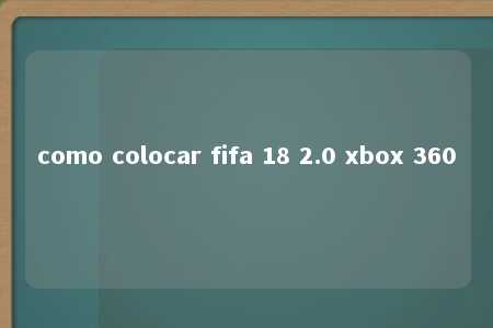 como colocar fifa 18 2.0 xbox 360