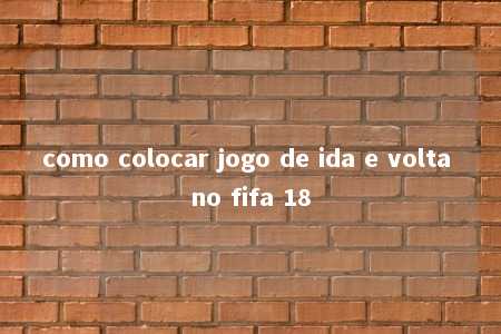 como colocar jogo de ida e volta no fifa 18