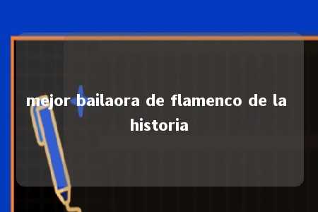 mejor bailaora de flamenco de la historia