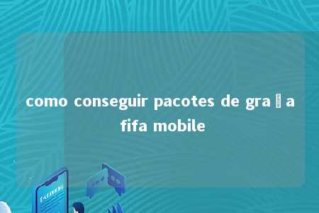 como conseguir pacotes de graça fifa mobile