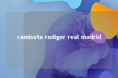 camiseta rudiger real madrid