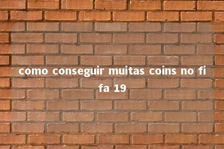 como conseguir muitas coins no fifa 19