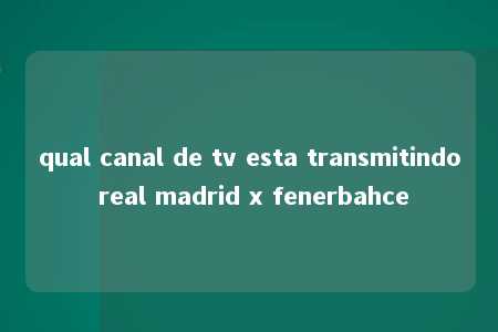 qual canal de tv esta transmitindo real madrid x fenerbahce