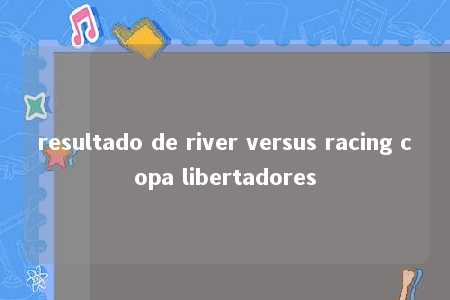 resultado de river versus racing copa libertadores