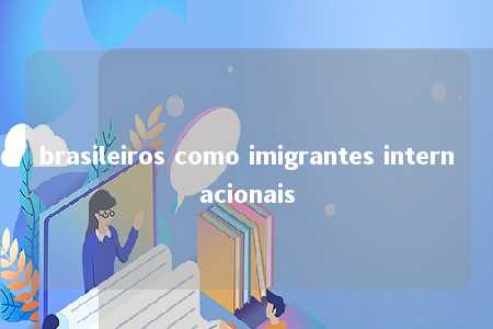 brasileiros como imigrantes internacionais