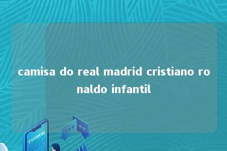 camisa do real madrid cristiano ronaldo infantil