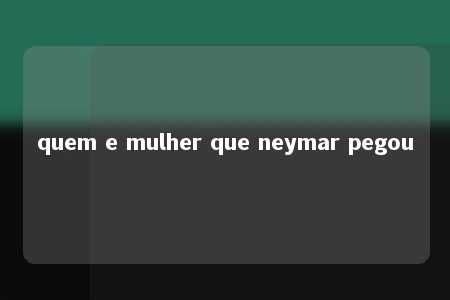 quem e mulher que neymar pegou