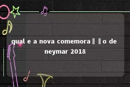 qual e a nova comemoração de neymar 2018