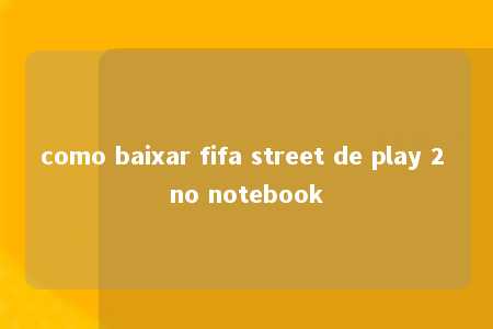 como baixar fifa street de play 2 no notebook