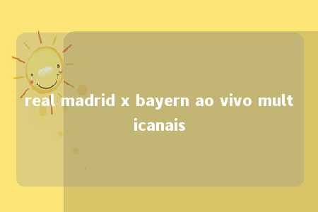 real madrid x bayern ao vivo multicanais