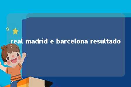 real madrid e barcelona resultado