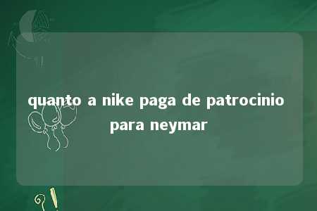 quanto a nike paga de patrocinio para neymar