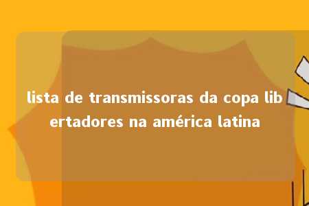 lista de transmissoras da copa libertadores na américa latina