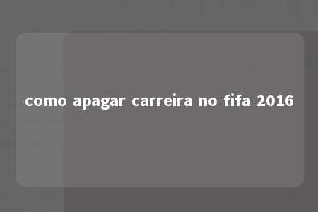 como apagar carreira no fifa 2016