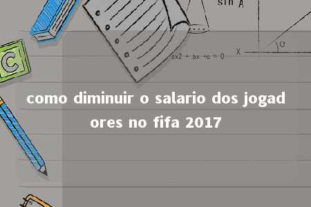 como diminuir o salario dos jogadores no fifa 2017