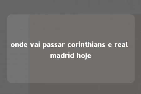 onde vai passar corinthians e real madrid hoje