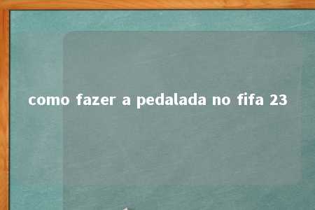 como fazer a pedalada no fifa 23