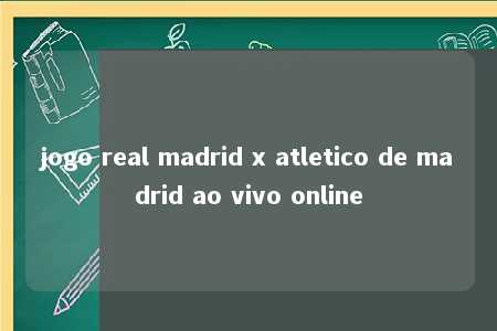 jogo real madrid x atletico de madrid ao vivo online