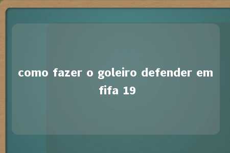 como fazer o goleiro defender em fifa 19