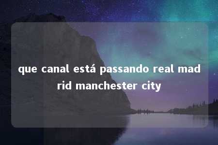 que canal está passando real madrid manchester city