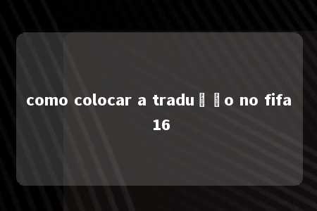 como colocar a tradução no fifa 16