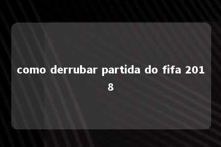 como derrubar partida do fifa 2018