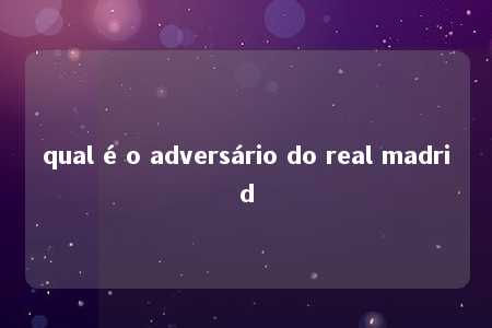 qual é o adversário do real madrid