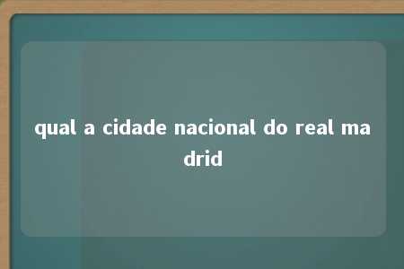 qual a cidade nacional do real madrid