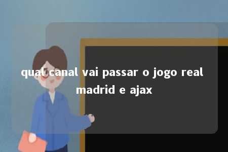 qual canal vai passar o jogo real madrid e ajax