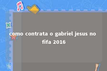 como contrata o gabriel jesus no fifa 2016