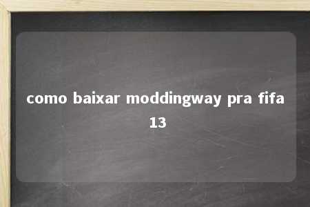 como baixar moddingway pra fifa 13