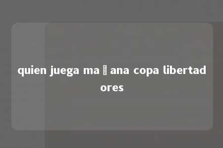 quien juega mañana copa libertadores