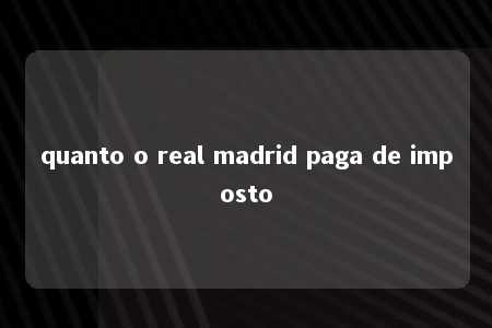 quanto o real madrid paga de imposto