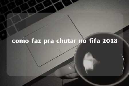 como faz pra chutar no fifa 2018