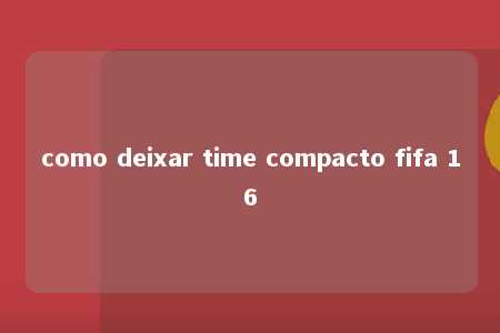 como deixar time compacto fifa 16