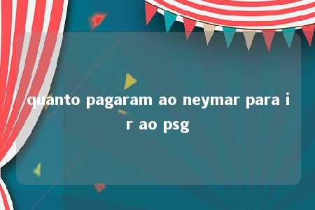 quanto pagaram ao neymar para ir ao psg