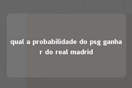 qual a probabilidade do psg ganhar do real madrid