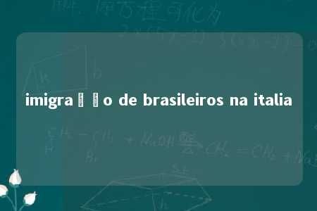 imigração de brasileiros na italia