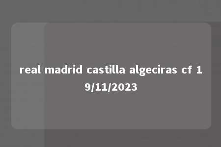 real madrid castilla algeciras cf 19/11/2023